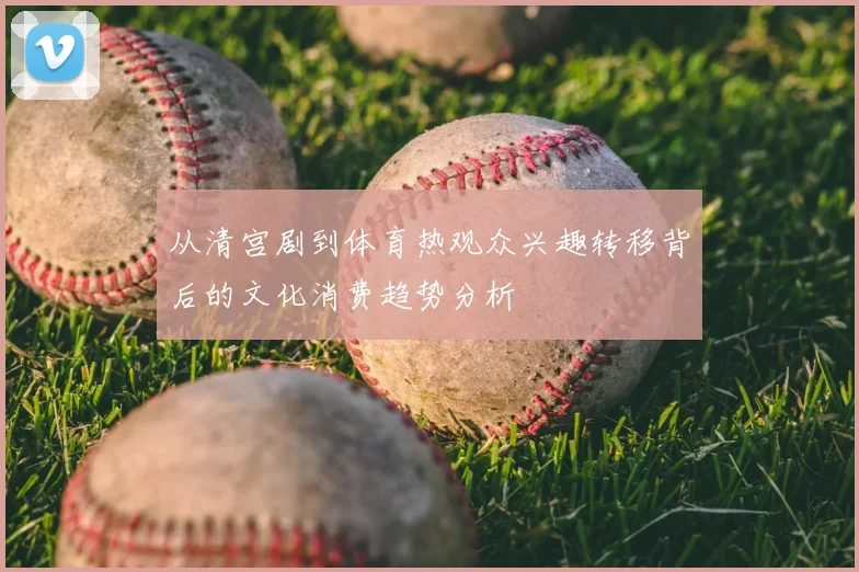 从清宫剧到体育热观众兴趣转移背后的文化消费趋势分析