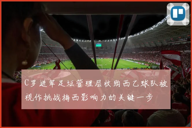 C罗进军足坛管理层收购西乙球队被视作挑战梅西影响力的关键一步