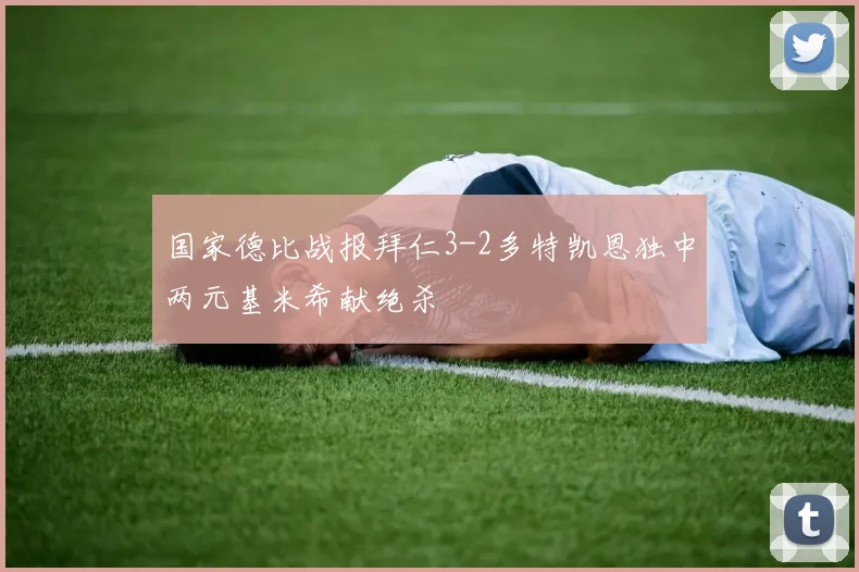 国家德比战报拜仁3-2多特凯恩独中两元基米希献绝杀