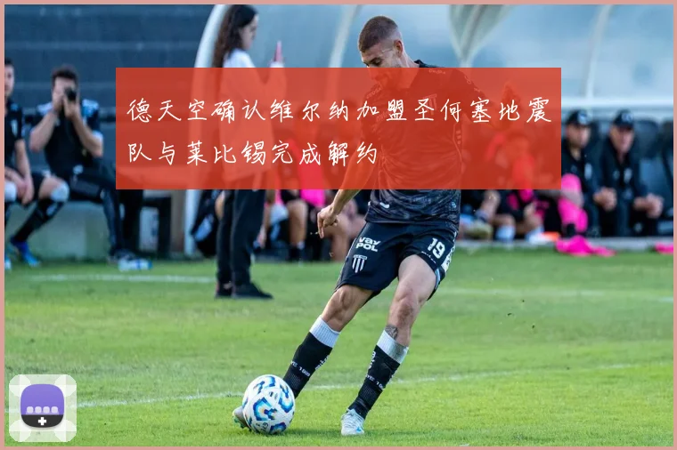 德天空确认维尔纳加盟圣何塞地震队与莱比锡完成解约