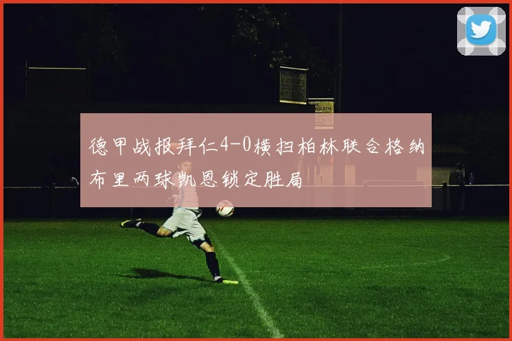 德甲战报拜仁4-0横扫柏林联合格纳布里两球凯恩锁定胜局
