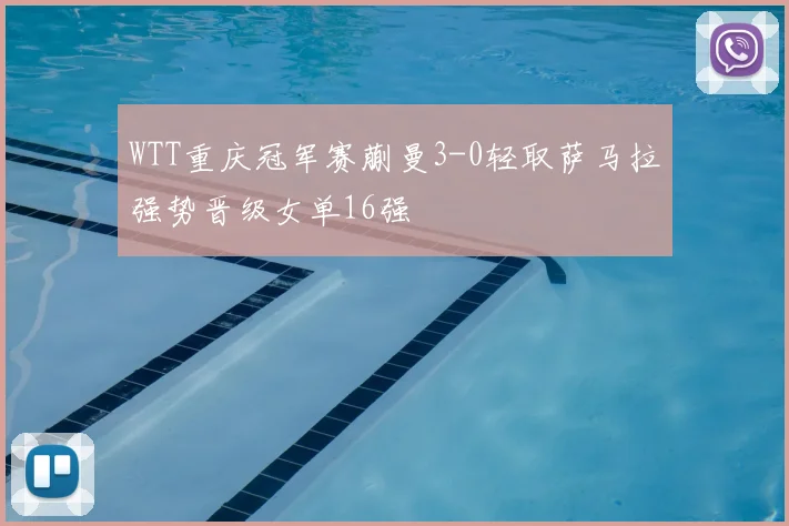 WTT重庆冠军赛蒯曼3-0轻取萨马拉强势晋级女单16强