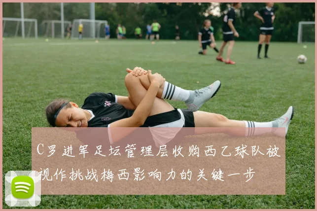 C罗进军足坛管理层收购西乙球队被视作挑战梅西影响力的关键一步